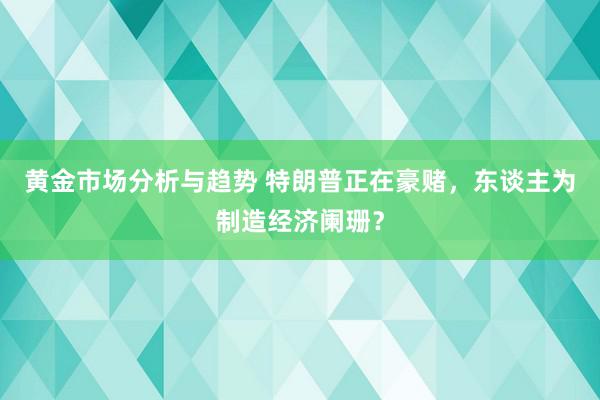 黄金市场分析与趋势 特朗普正在豪赌，东谈主为制造经济阑珊？