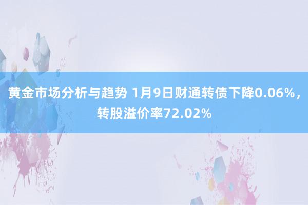 黄金市场分析与趋势 1月9日财通转债下降0.06%，转股溢价率72.02%