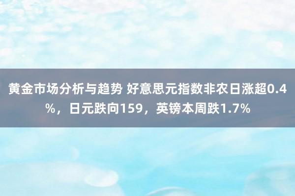 黄金市场分析与趋势 好意思元指数非农日涨超0.4%，日元跌向159，英镑本周跌1.7%