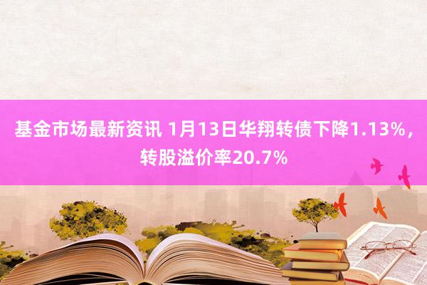 基金市场最新资讯 1月13日华翔转债下降1.13%，转股溢价率20.7%